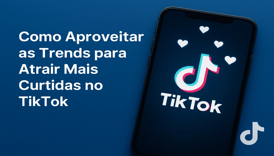 Como Aproveitar as Trends para Atrair Mais Curtidas no TikTok