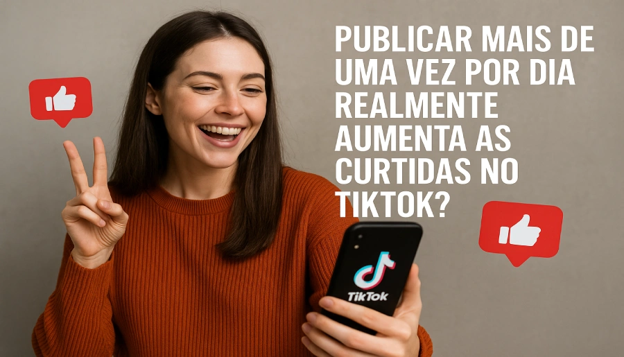 Publicar mais de uma vez por dia realmente aumenta as curtidas no TikTok?